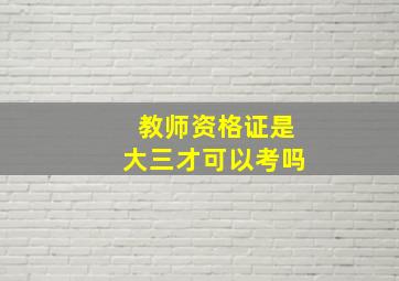 教师资格证是大三才可以考吗