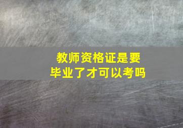 教师资格证是要毕业了才可以考吗