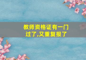 教师资格证有一门过了,又重复报了