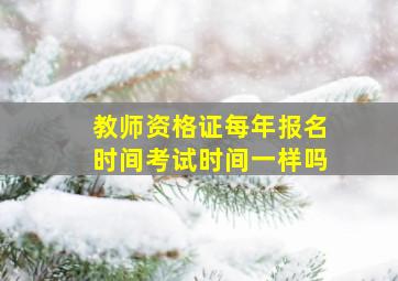 教师资格证每年报名时间考试时间一样吗