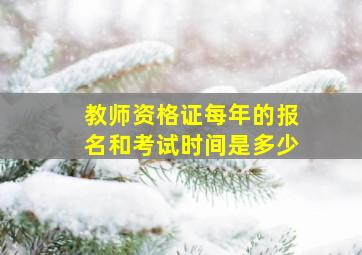 教师资格证每年的报名和考试时间是多少