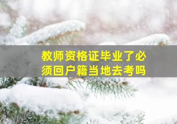 教师资格证毕业了必须回户籍当地去考吗