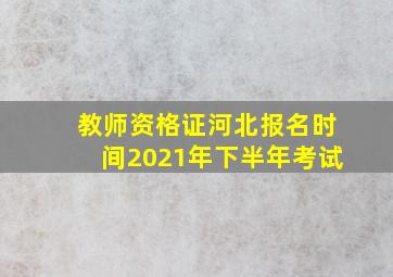 教师资格证河北报名时间2021年下半年考试