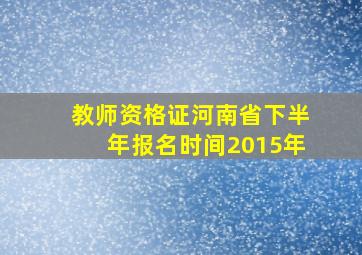 教师资格证河南省下半年报名时间2015年