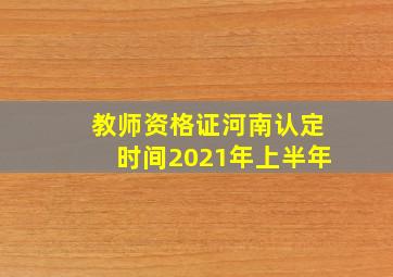 教师资格证河南认定时间2021年上半年