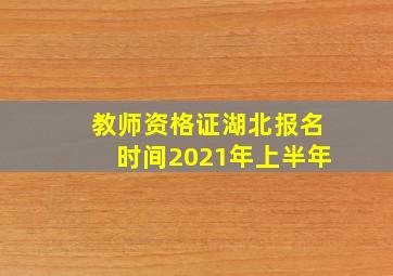 教师资格证湖北报名时间2021年上半年