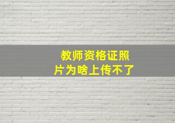 教师资格证照片为啥上传不了