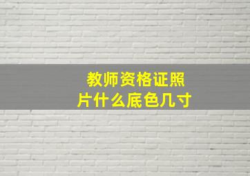 教师资格证照片什么底色几寸