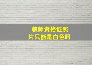 教师资格证照片只能是白色吗