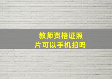 教师资格证照片可以手机拍吗