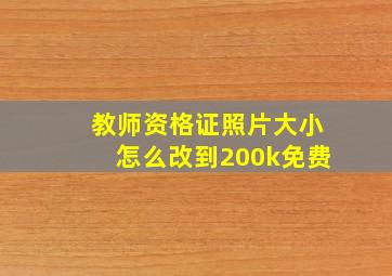 教师资格证照片大小怎么改到200k免费