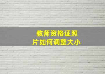 教师资格证照片如何调整大小