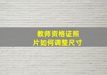 教师资格证照片如何调整尺寸