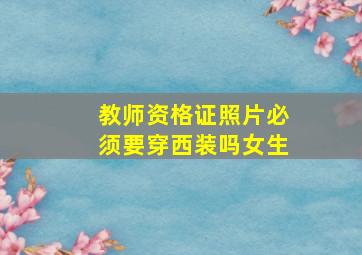 教师资格证照片必须要穿西装吗女生