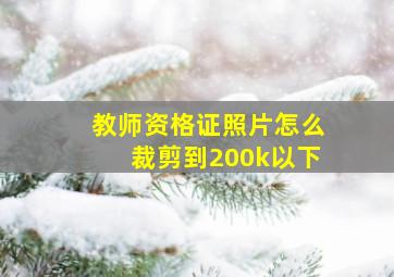 教师资格证照片怎么裁剪到200k以下