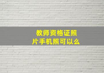 教师资格证照片手机照可以么