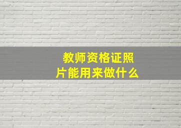 教师资格证照片能用来做什么