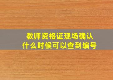 教师资格证现场确认什么时候可以查到编号