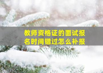 教师资格证的面试报名时间错过怎么补报