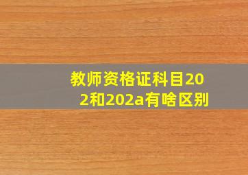 教师资格证科目202和202a有啥区别