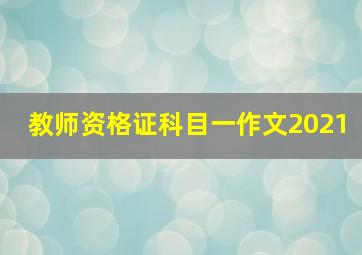 教师资格证科目一作文2021