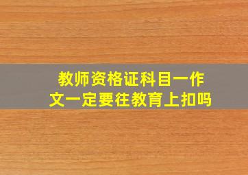 教师资格证科目一作文一定要往教育上扣吗