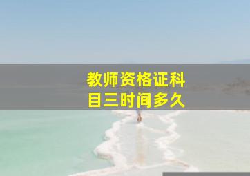 教师资格证科目三时间多久