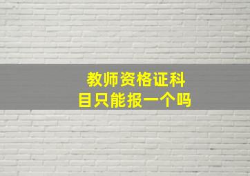 教师资格证科目只能报一个吗