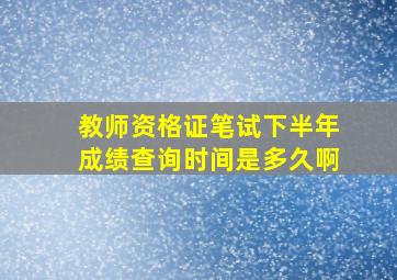 教师资格证笔试下半年成绩查询时间是多久啊