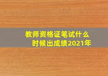 教师资格证笔试什么时候出成绩2021年