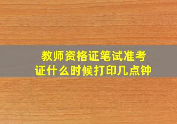 教师资格证笔试准考证什么时候打印几点钟