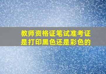 教师资格证笔试准考证是打印黑色还是彩色的