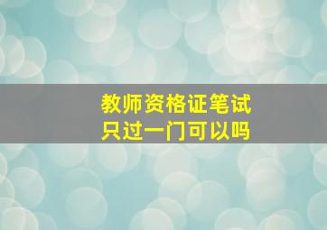 教师资格证笔试只过一门可以吗