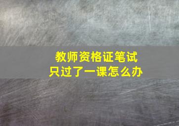 教师资格证笔试只过了一课怎么办