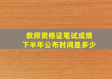 教师资格证笔试成绩下半年公布时间是多少