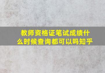 教师资格证笔试成绩什么时候查询都可以吗知乎