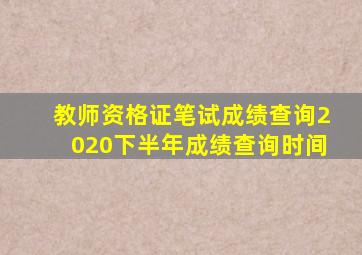 教师资格证笔试成绩查询2020下半年成绩查询时间