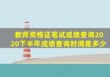 教师资格证笔试成绩查询2020下半年成绩查询时间是多少