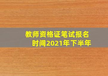 教师资格证笔试报名时间2021年下半年