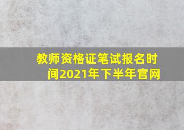 教师资格证笔试报名时间2021年下半年官网