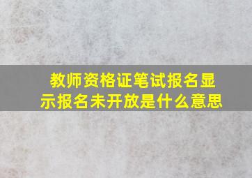 教师资格证笔试报名显示报名未开放是什么意思