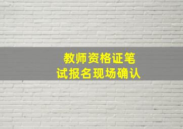 教师资格证笔试报名现场确认