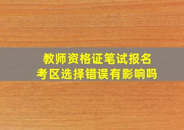 教师资格证笔试报名考区选择错误有影响吗