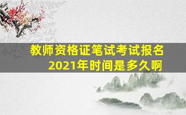 教师资格证笔试考试报名2021年时间是多久啊