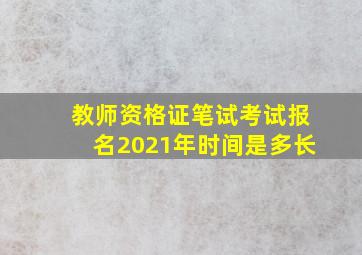 教师资格证笔试考试报名2021年时间是多长