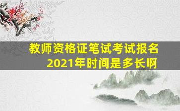 教师资格证笔试考试报名2021年时间是多长啊