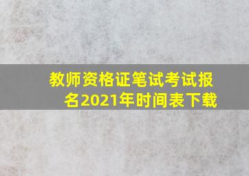 教师资格证笔试考试报名2021年时间表下载