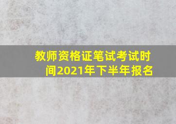 教师资格证笔试考试时间2021年下半年报名