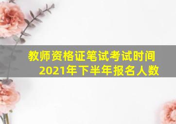 教师资格证笔试考试时间2021年下半年报名人数