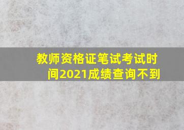 教师资格证笔试考试时间2021成绩查询不到